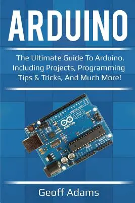 Arduino: La guía definitiva de Arduino, con proyectos, consejos y trucos de programación, ¡y mucho más! - Arduino: The ultimate guide to Arduino, including projects, programming tips & tricks, and much more!