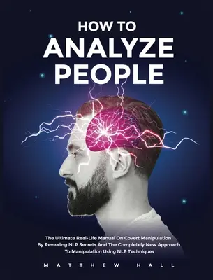 Cómo analizar a las personas: El Manual Definitivo De La Vida Real Sobre Manipulación Encubierta Revelando Secretos De PNL Y El Enfoque Completamente Nuevo De Manipulación - How to Analyze People: The Ultimate Real-Life Manual On Covert Manipulation By Revealing NLP Secrets And The Completely New Approach To Manip