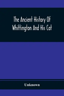 La Antigua Historia De Whittington Y Su Gato: Contiene Un Interesante Relato De Su Vida Y Carácter - The Ancient History Of Whittington And His Cat: Containing An Interesting Account Of His Life And Character