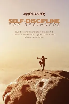 Autodisciplina para principiantes: Hazte fuerte y empieza a practicar ejercicio motivacional, buenos hábitos y consigue tus objetivos - Self-Discipline for Beginners: Build strength and start practicing motivational exercise, good habits and achieve your goals
