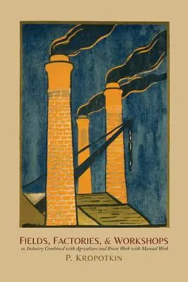 Campos, fábricas y talleres: O, la Industria Combinada con la Agricultura y el Trabajo Cerebral con el Trabajo Manual - Fields, Factories, and Workshops: Or, Industry Combined with Agriculture and Brain Work with Manual Work
