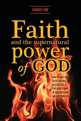 La Fe y el Poder Sobrenatural de Dios: Cómo tener la fe que liberará el poder explosivo de Dios en cada área de su vida - Faith and the Supernatural Power of God: How to Have the Faith that Will Release the Explosive Power of God into Every Area of Your Life
