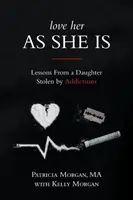 Quiérela como es: lecciones de una hija robada por las adicciones - Love Her As She Is: Lessons from a Daughter Stolen by Addictions