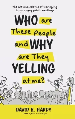 ¿Quiénes son estas personas y por qué me gritan? El arte y la ciencia de gestionar grandes reuniones públicas airadas - Who are These People and Why are They Yelling at me?: The Art and Science of Managing Large Angry Public Meetings