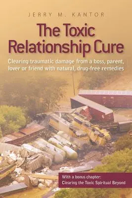 La cura de las relaciones tóxicas: Cómo eliminar el daño traumático de un jefe, padre, amante o amigo con remedios naturales y sin fármacos - The Toxic Relationship Cure: Clearing traumatic damage from a boss, parent, lover or friend with natural, drug-free remedies