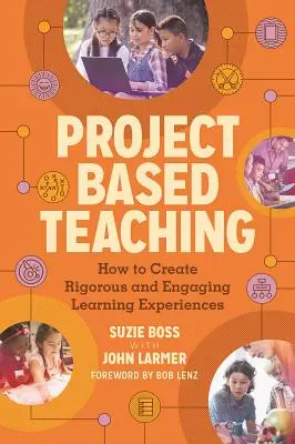 Enseñanza basada en proyectos: Cómo crear experiencias de aprendizaje rigurosas y atractivas - Project Based Teaching: How to Create Rigorous and Engaging Learning Experiences