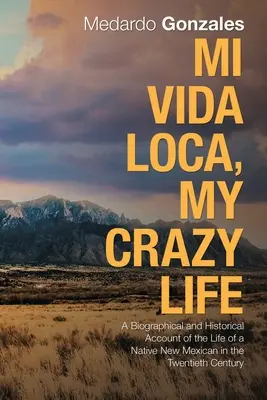 Mi Vida Loca: Relato biográfico e histórico de la vida de un nativo de Nuevo México en el siglo XX - Mi Vida Loca, My Crazy Life: A Biographical and Historical Account of the Life of a Native New Mexican in the Twentieth Century