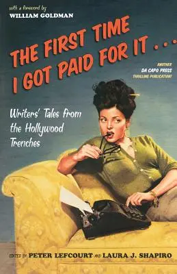 La primera vez que me pagaron por ello...: Relatos de escritores desde las trincheras de Hollywood - The First Time I Got Paid for It...: Writers' Tales from the Hollywood Trenches