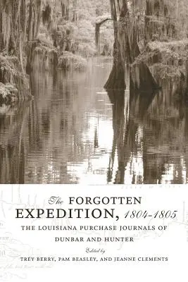 La expedición olvidada, 1804-1805: Los diarios de Dunbar y Hunter sobre la compra de Luisiana - The Forgotten Expedition, 1804-1805: The Louisiana Purchase Journals of Dunbar and Hunter
