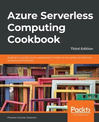 Azure Serverless Computing Cookbook - Tercera edición: Construir y monitorizar aplicaciones Azure alojadas en arquitectura sin servidor utilizando funciones Azure - Azure Serverless Computing Cookbook - Third Edition: Build and monitor Azure applications hosted on serverless architecture using Azure functions