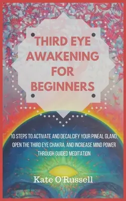 El Despertar del Tercer Ojo para Principiantes: 10 Pasos para Activar y Descalcificar la Glándula Pineal, Abrir el Chakra del Tercer Ojo y Aumentar el Poder Mental a Través de la Gu - Third Eye Awakening for Beginners: 10 Steps to Activate and Decalcify Your Pineal Gland, Open the Third Eye Chakra, and Increase Mind Power Through Gu