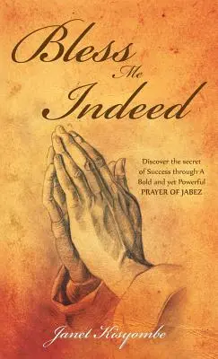 Bendíceme de verdad: Descubra el secreto del éxito a través de la audaz y poderosa oración de Jabes - Bless Me Indeed: Discover the Secret of Success Through a Bold and Yet Powerful Prayer of Jabez