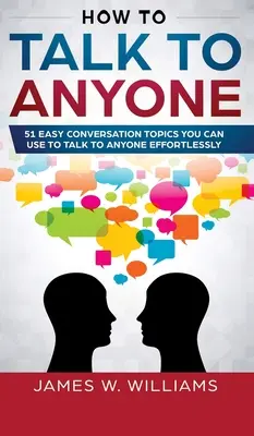 Cómo hablar con cualquiera: 51 temas de conversación fáciles que puedes usar para hablar con cualquiera sin esfuerzo - How To Talk To Anyone: 51 Easy Conversation Topics You Can Use to Talk to Anyone Effortlessly