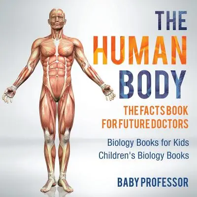 El Cuerpo Humano: El Libro de Datos para Futuros Médicos - Libros de Biología para Niños - Libros de Biología para Niños - The Human Body: The Facts Book for Future Doctors - Biology Books for Kids - Children's Biology Books