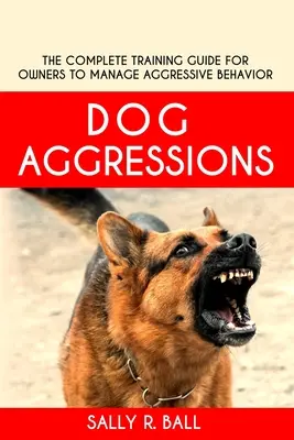 Agresiones caninas: La guía completa de adiestramiento para propietarios para controlar el comportamiento agresivo - Dog Aggressions: The Complete Training Guide For Owners To Manage Aggressive Behavior