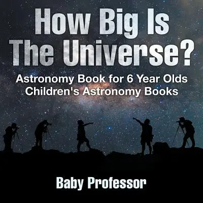¿Qué tan grande es el universo? Libro de astronomía para niños de 6 años - Libros infantiles de astronomía - How Big Is The Universe? Astronomy Book for 6 Year Olds - Children's Astronomy Books