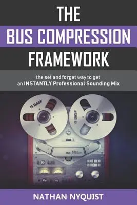 La estructura de compresión de bus: La forma de conseguir mezclas con sonido profesional al INSTANTE (Segunda Edición) - The Bus Compression Framework: The set and forget way to get an INSTANTLY professional sounding mix (Second Edition)