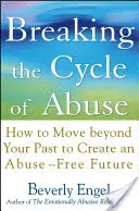 Rompiendo el ciclo del abuso: Cómo superar el pasado para crear un futuro sin abusos - Breaking the Cycle of Abuse: How to Move Beyond Your Past to Create an Abuse-Free Future