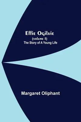 Effie Ogilvie (Volumen I); La historia de una vida joven - Effie Ogilvie (Volume I); The Story Of A Young Life