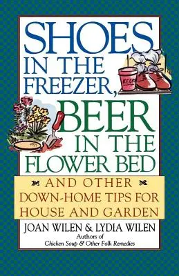 Zapatos en el congelador, cerveza en el parterre: y otros consejos caseros para la casa y el jardín - Shoes in the Freezer, Beer in the Flower Bed: And Other Down-Home Tips for House and Garden