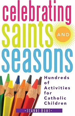 Celebrando los santos y las estaciones: Cientos de actividades para niños católicos - Celebrating Saints and Seasons: Hundreds of Activities for Catholic Children