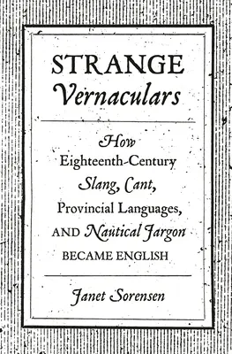 Extrañas lenguas vernáculas: Cómo el argot del siglo XVIII, el cant, las lenguas provinciales y la jerga náutica se convirtieron en inglés - Strange Vernaculars: How Eighteenth-Century Slang, Cant, Provincial Languages, and Nautical Jargon Became English