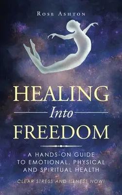 Healing into Freedom: Una guía práctica para la salud emocional, física y espiritual - Healing into Freedom: A Hands-On Guide to Emotional, Physical and Spiritual Health