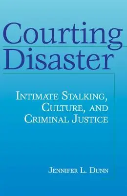 Cortejando el desastre: Acoso íntimo, cultura y justicia penal - Courting Disaster: Intimate Stalking, Culture and Criminal Justice