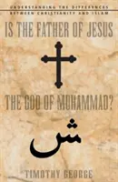 ¿Es el Padre de Jesús el Dios de Mahoma? Comprender las diferencias entre el cristianismo y el islam - Is the Father of Jesus the God of Muhammad?: Understanding the Differences Between Christianity and Islam