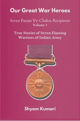 Our Great War Heroes: Seven Param Vir Chakra Recipients - Vol 1 (Historias Verdaderas de Siete Guerreros en Llamas del Ejército Indio) - Our Great War Heroes: Seven Param Vir Chakra Recipients - Vol 1 (True Stories of Seven Flaming Warriors of Indian Army)