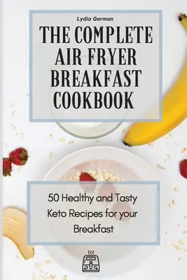 El Libro de Cocina Completo para el Desayuno: 50 Recetas Keto Saludables y Sabrosas para tu Desayuno - The Complete Air Fryer Breakfast Cookbook: 50 Healthy and Tasty Keto Recipes for your Breakfast