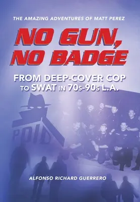 Sin pistola no hay placa: Las increíbles aventuras de Matt Pérez: De policía encubierto a SWAT en Los Ángeles de los años 70-90 - No Gun, No Badge: The Amazing Adventures of Matt Perez: From Deep-Cover Cop to SWAT in 70s-90s L.A.