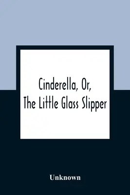 Cinderella, Or, The Little Glass Slipper (La Cenicienta o el zapatito de cristal) - Cinderella, Or, The Little Glass Slipper