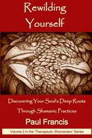 Rewilding Yourself: Descubriendo las raíces profundas de tu alma a través de las prácticas chamánicas - Rewilding Yourself: Discovering Your Soul's Deep Roots Through Shamanic Practices