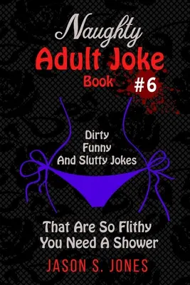 Libro De Chistes Pícaros Para Adultos #6: Chistes Sucios, Divertidos Y Putas Que Son Tan Picantes Que Necesitas Una Ducha - Naughty Adult Joke Book #6: Dirty, Funny And Slutty Jokes That Are So Flithy You Need A Shower