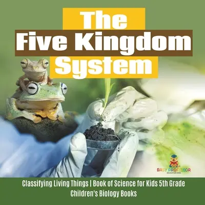 El Sistema de los Cinco Reinos - Clasificando los Seres Vivos - Libro de Ciencia para Niños de 5º Grado - Libros de Biología para Niños - The Five Kingdom System - Classifying Living Things - Book of Science for Kids 5th Grade - Children's Biology Books