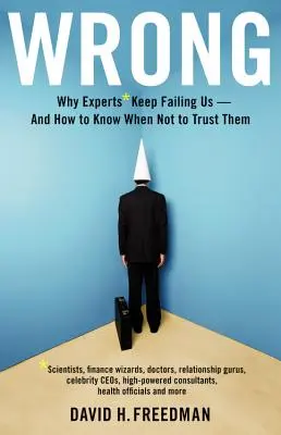 Equivocados: Why Experts* Keep Failing Us--And How to Know When Not to Trust Them *científicos, magos de las finanzas, médicos, relacio - Wrong: Why Experts* Keep Failing Us--And How to Know When Not to Trust Them *scientists, Finance Wizards, Doctors, Relationsh