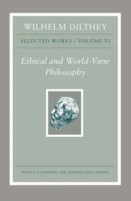 Wilhelm Dilthey: Obras escogidas, Volumen VI: Filosofía ética y filosofía del mundo - Wilhelm Dilthey: Selected Works, Volume VI: Ethical and World-View Philosophy