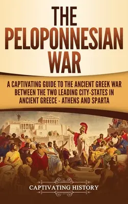 La guerra del Peloponeso: Una guía cautivadora de la antigua guerra griega entre las dos principales ciudades-estado de la antigua Grecia: Atenas y Esparta. - The Peloponnesian War: A Captivating Guide to the Ancient Greek War Between the Two Leading City-States in Ancient Greece - Athens and Sparta