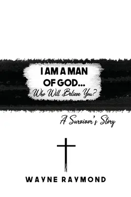Soy un hombre de Dios... ¿Quién te creerá? La historia de un superviviente - I Am a Man of God... Who Will Believe You?: A Survivor's Story