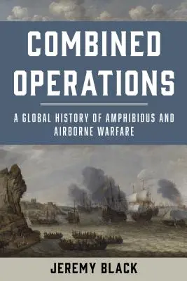 Operaciones combinadas: Historia global de la guerra anfibia y aerotransportada - Combined Operations: A Global History of Amphibious and Airborne Warfare