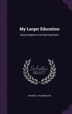 Mi educación más amplia: Capítulos de mi experiencia - My Larger Education: Being Chapters from My Experience