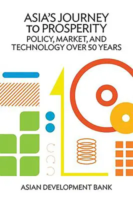 El viaje de Asia hacia la prosperidad: Política, mercado y tecnología a lo largo de 50 años - Asia's Journey to Prosperity: Policy, Market, and Technology Over 50 Years