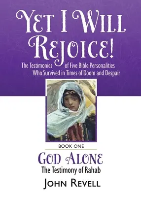 Sin embargo, me alegraré: Los testimonios de cinco personalidades bíblicas que sobrevivieron en tiempos de perdición y desesperación: Libro Uno: Sólo Dios, El Testimonio - Yet I Will Rejoice: The Testimonies of Five Bible Personalities Who Survived in Times of Doom and Despair: Book One: God Alone, The Testim