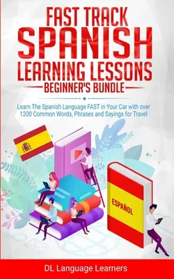 Fast Track Spanish Learning Lessons - Paquete para principiantes: Aprenda el idioma español RÁPIDAMENTE en su coche con más de 1200 palabras, frases y refranes comunes - Fast Track Spanish Learning Lessons - Beginner's Bundle: Learn The Spanish Language FAST in Your Car with over 1200 Common Words, Phrases and Sayings