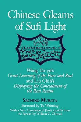 Destellos chinos de luz sufí: Wang Tai-Yu's Great Learning of the Pure and Real and Liu Chih's Displaying the Concealment of the Real Realm. with a - Chinese Gleams of Sufi Light: Wang Tai-Yu's Great Learning of the Pure and Real and Liu Chih's Displaying the Concealment of the Real Realm. with a