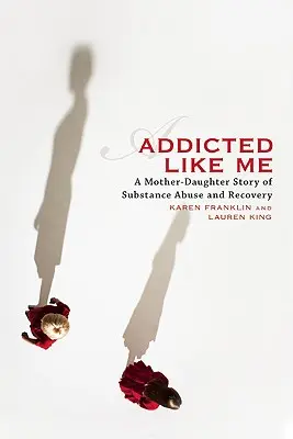 Adictos como yo: una historia de madre e hija sobre el abuso de sustancias y la recuperación - Addicted Like Me: A Mother-Daughter Story of Substance Abuse and Recovery