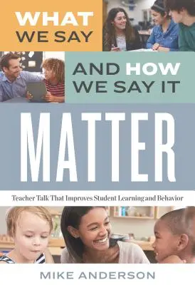 Lo que decimos y cómo lo decimos importa: Charlas de profesores que mejoran el aprendizaje y el comportamiento de los alumnos - What We Say and How We Say It Matter: Teacher Talk That Improves Student Learning and Behavior