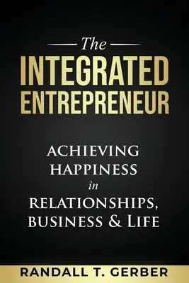 El empresario integrado: Lograr la felicidad en las relaciones, los negocios y la vida - The Integrated Entrepreneur: Achieving Happiness in Relationships, Business & Life