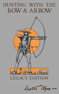 La caza con arco y flecha - Legacy Edition: El Manual Clásico Para Fabricar Y Utilizar Equipo De Tiro Con Arco Para La Puntería Y La Caza - Hunting With The Bow And Arrow - Legacy Edition: The Classic Manual For Making And Using Archery Equipment For Marksmanship And Hunting